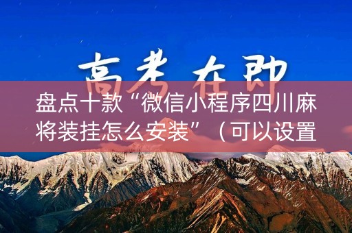 盘点十款“微信小程序四川麻将装挂怎么安装”（可以设置输赢吗)