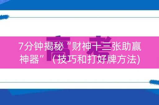 7分钟揭秘“财神十三张助赢神器”（技巧和打好牌方法)