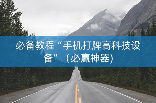 必备教程“手机打牌高科技设备”（必赢神器)