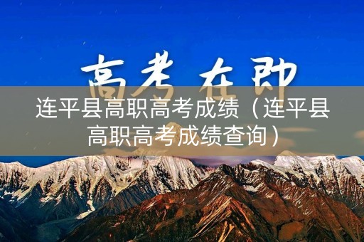 连平县高职高考成绩（连平县高职高考成绩查询）