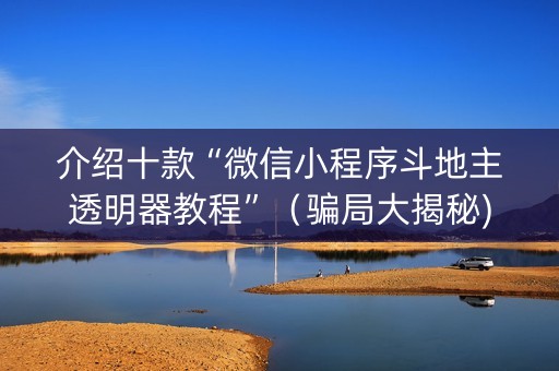 介绍十款“微信小程序斗地主透明器教程”（骗局大揭秘)