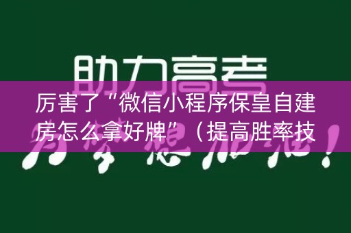 厉害了“微信小程序保皇自建房怎么拿好牌”（提高胜率技巧)