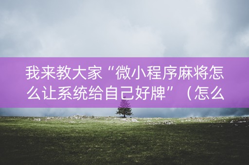 我来教大家“微小程序麻将怎么让系统给自己好牌”（怎么能得到好牌)