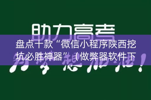 盘点十款“微信小程序陕西挖坑必胜神器”（做弊器软件下载)
