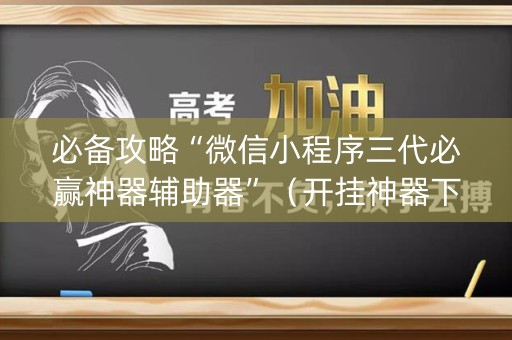 必备攻略“微信小程序三代必赢神器辅助器”（开挂神器下载)