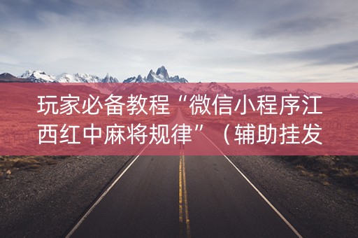 玩家必备教程“微信小程序江西红中麻将规律”（辅助挂发牌规律)