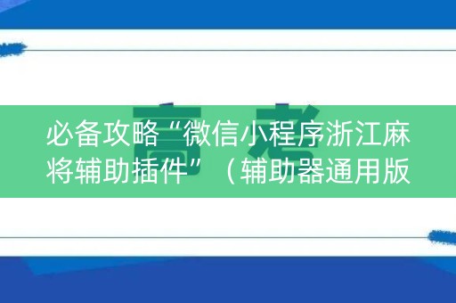 必备攻略“微信小程序浙江麻将辅助插件”（辅助器通用版)