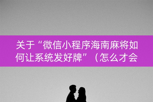 关于“微信小程序海南麻将如何让系统发好牌”（怎么才会赢)