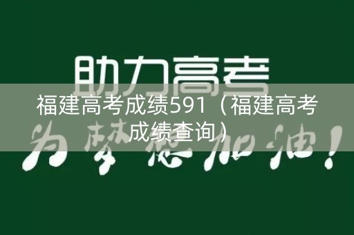 福建高考成绩591（福建高考成绩查询）