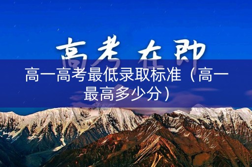 高一高考最低录取标准（高一最高多少分）