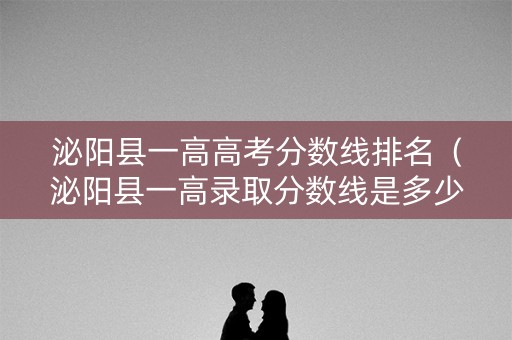 泌阳县一高高考分数线排名（泌阳县一高录取分数线是多少）