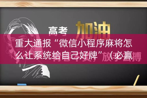 重大通报“微信小程序麻将怎么让系统给自己好牌”（必赢神器辅助器)