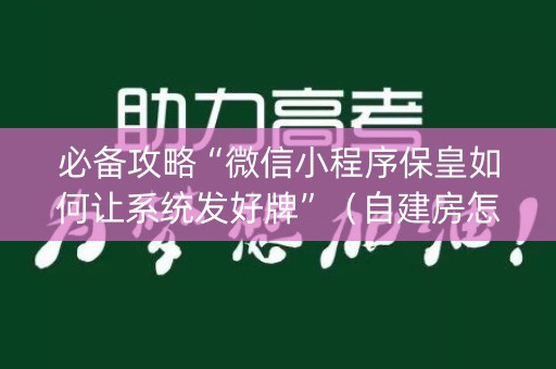 必备攻略“微信小程序保皇如何让系统发好牌”（自建房怎么拿好牌)
