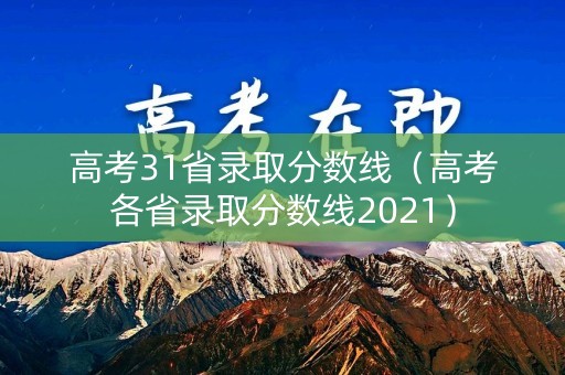 高考31省录取分数线（高考各省录取分数线2021）