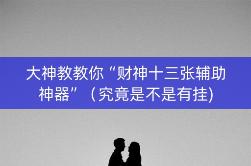 大神教教你“财神十三张辅助神器”（究竟是不是有挂)