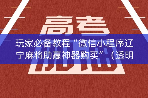 玩家必备教程“微信小程序辽宁麻将助赢神器购买”（透明器教程)