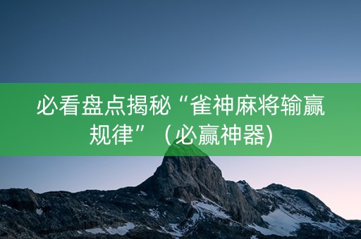 必看盘点揭秘“雀神麻将输赢规律”（必赢神器)