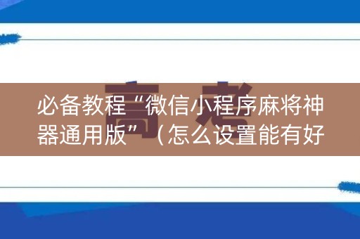 必备教程“微信小程序麻将神器通用版”（怎么设置能有好牌)
