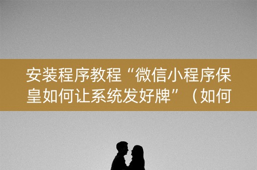 安装程序教程“微信小程序保皇如何让系统发好牌”（如何提高胜率)