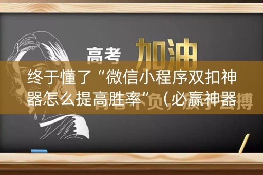 终于懂了“微信小程序双扣神器怎么提高胜率”（必赢神器免费安装)