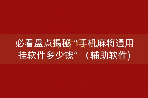 必看盘点揭秘“手机麻将通用挂软件多少钱”（辅助软件)