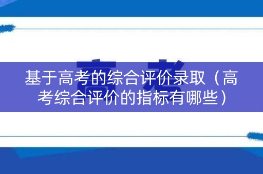 基于高考的综合评价录取（高考综合评价的指标有哪些）