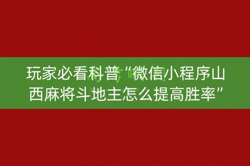 玩家必看科普“微信小程序山西麻将斗地主怎么提高胜率”（可以设置输赢吗)