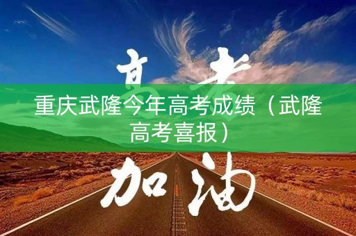 重庆武隆今年高考成绩（武隆高考喜报）