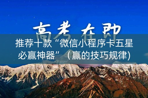 推荐十款“微信小程序卡五星必赢神器”（赢的技巧规律)
