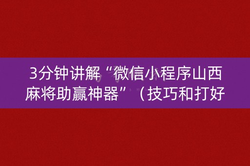 3分钟讲解“微信小程序山西麻将助赢神器”（技巧和打好牌方法)