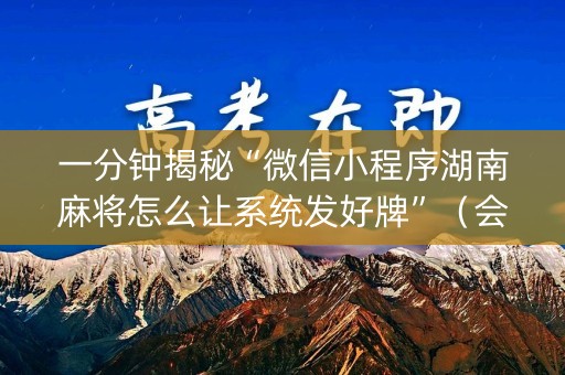 一分钟揭秘“微信小程序湖南麻将怎么让系统发好牌”（会员会提高胜率吗)
