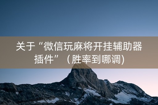 关于“微信玩麻将开挂辅助器插件”（胜率到哪调)
