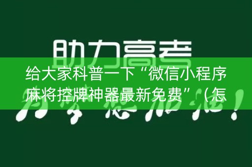 给大家科普一下“微信小程序麻将控牌神器最新免费”（怎么设置才能赢)