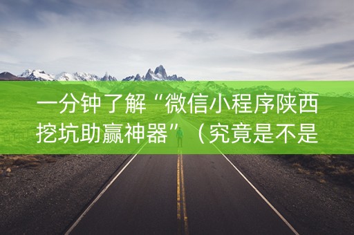 一分钟了解“微信小程序陕西挖坑助赢神器”（究竟是不是有挂)