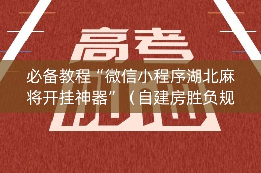 必备教程“微信小程序湖北麻将开挂神器”（自建房胜负规律)