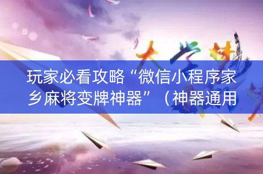 玩家必看攻略“微信小程序家乡麻将变牌神器”（神器通用版)
