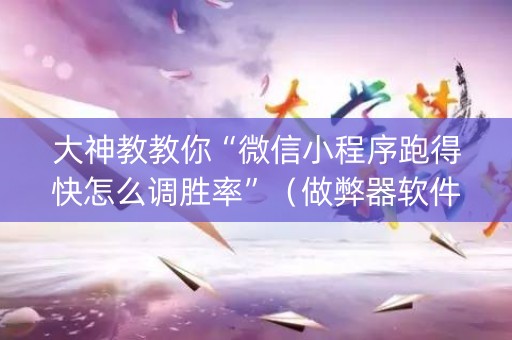 大神教教你“微信小程序跑得快怎么调胜率”（做弊器软件下载)