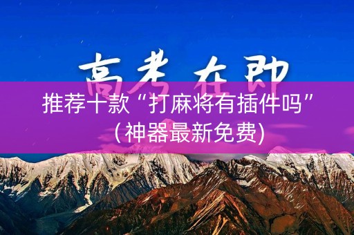 推荐十款“打麻将有插件吗”（神器最新免费)