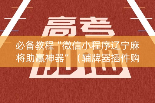 必备教程“微信小程序辽宁麻将助赢神器”（辅牌器插件购买)