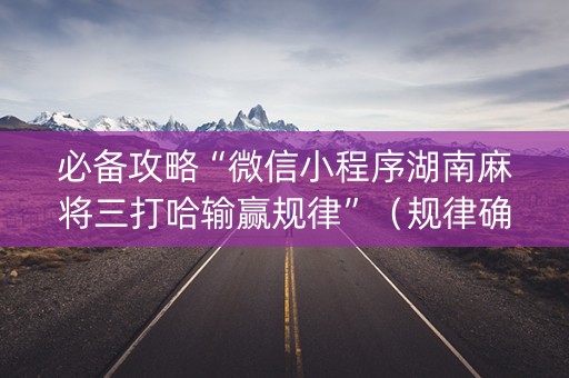 必备攻略“微信小程序湖南麻将三打哈输赢规律”（规律确实有挂)