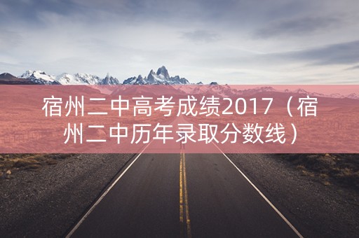 宿州二中高考成绩2017（宿州二中历年录取分数线）
