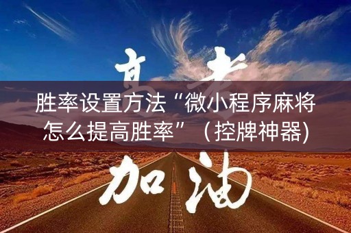 胜率设置方法“微小程序麻将怎么提高胜率”（控牌神器)