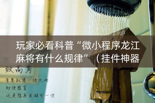 玩家必看科普“微小程序龙江麻将有什么规律”（挂件神器)