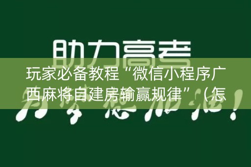 玩家必备教程“微信小程序广西麻将自建房输赢规律”（怎么调胜率)