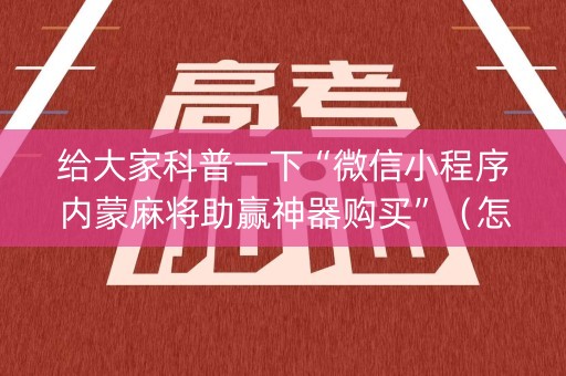 给大家科普一下“微信小程序内蒙麻将助赢神器购买”（怎么设置才能赢)
