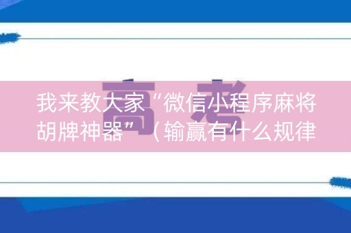我来教大家“微信小程序麻将胡牌神器”（输赢有什么规律)