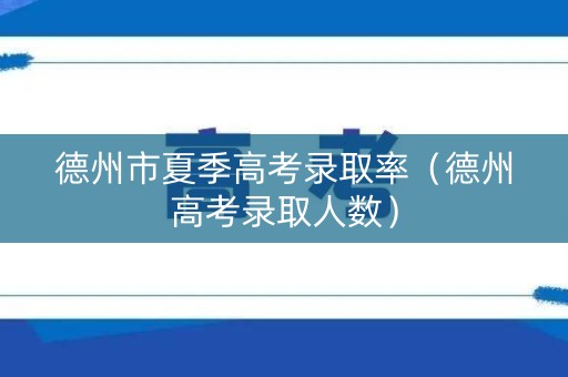 德州市夏季高考录取率（德州高考录取人数）