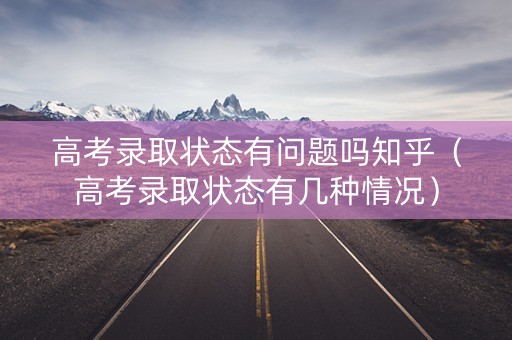 高考录取状态有问题吗知乎（高考录取状态有几种情况）