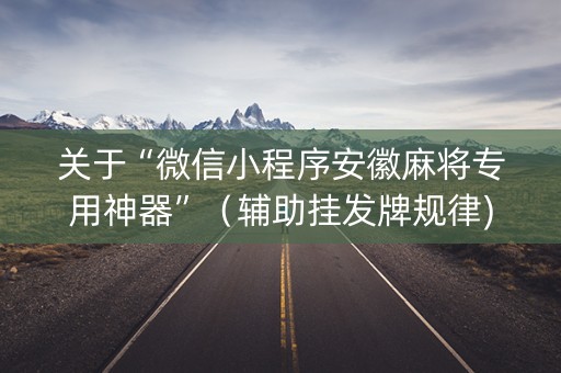 关于“微信小程序安徽麻将专用神器”（辅助挂发牌规律)