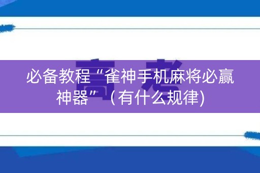 必备教程“雀神手机麻将必赢神器”（有什么规律)